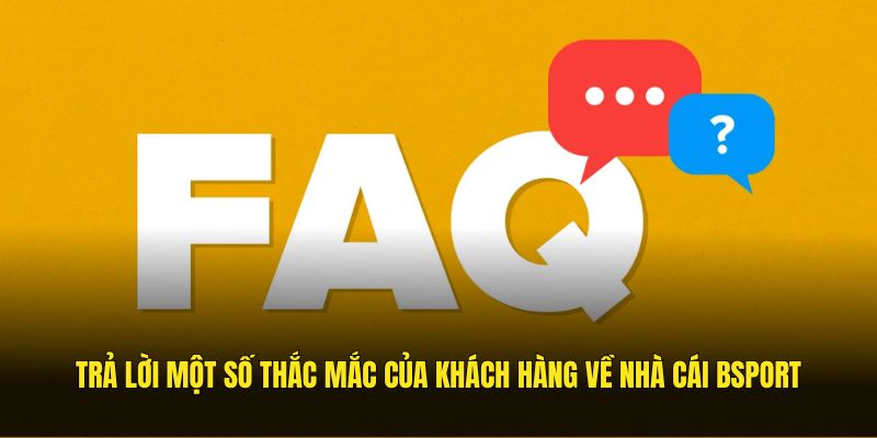 Trả lời một số thắc mắc của khách hàng về nhà cái Bsport