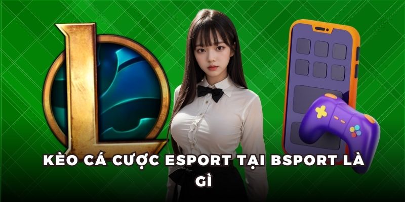 Kèo cá cược Esport tại Bsport là gì