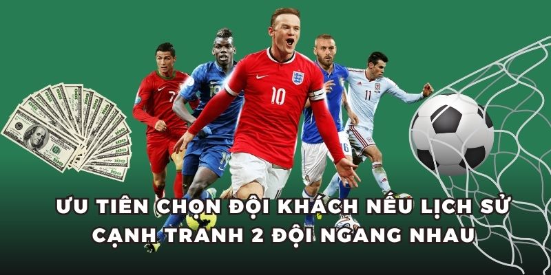 Ưu tiên chọn đội khách nếu lịch sử cạnh tranh 2 đội ngang nhau