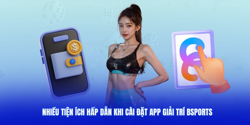 Nhiều tiện ích hấp dẫn khi khách hàng cài đặt app giải trí Bsports